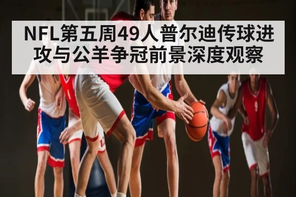 NFL第五周49人普尔迪传球进攻与公羊争冠前景深度观察