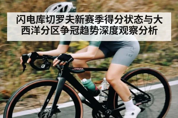 闪电库切罗夫新赛季得分状态与大西洋分区争冠趋势深度观察分析