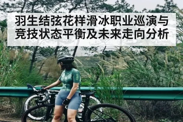 羽生结弦花样滑冰职业巡演与竞技状态平衡及未来走向分析