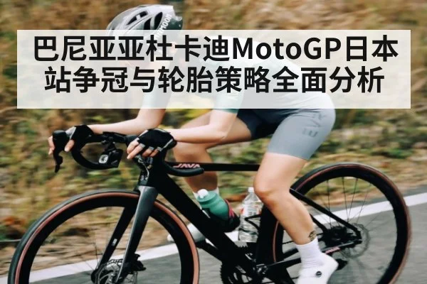 巴尼亚亚杜卡迪MotoGP日本站争冠与轮胎策略全面分析