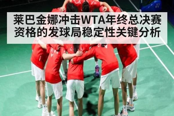 莱巴金娜冲击WTA年终总决赛资格的发球局稳定性关键分析